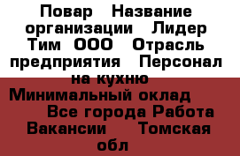 Повар › Название организации ­ Лидер Тим, ООО › Отрасль предприятия ­ Персонал на кухню › Минимальный оклад ­ 18 000 - Все города Работа » Вакансии   . Томская обл.